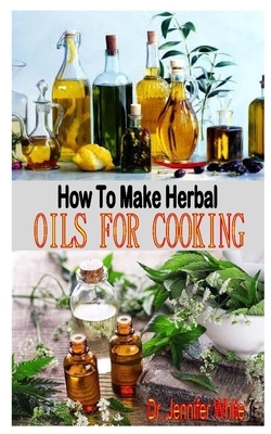 How to Make Herbal Oils for Cooking: The complete guides on how to make herbal oils for cooking: discover the step-by-step techniques by Jennifer White