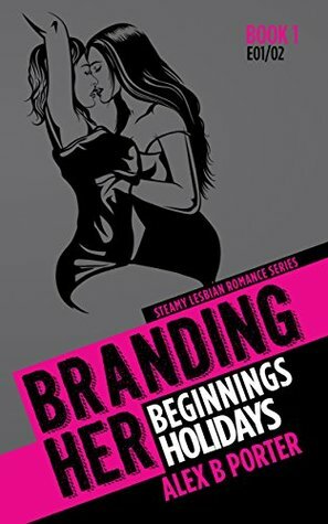 Branding Her 1: Beginnings & Holidays by Alex B. Porter