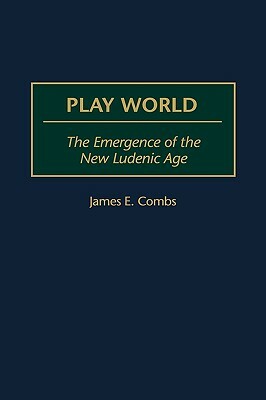 Play World: The Emergence of the New Ludenic Age by James E. Combs