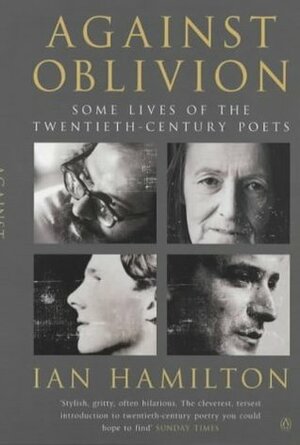 Against Oblivion: Some Lives of the Twentieth-Century Poets by Ian Hamilton