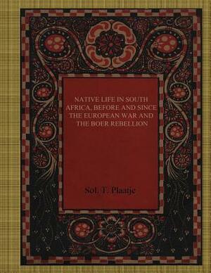 Native Life in South Africa, Before and Since the European War and the Boer Rebellion by Sol T. Plaatje