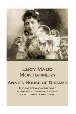 Lucy Maud Montgomery - Anne's House of Dreams: "the Garret Was a Shadowy, Suggestive, Delightful Place, as All Garrets Should Be." by L.M. Montgomery