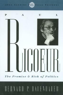 Paul Ricoeur: The Promise and Risk of Politics by Bernard P. Dauenhauer