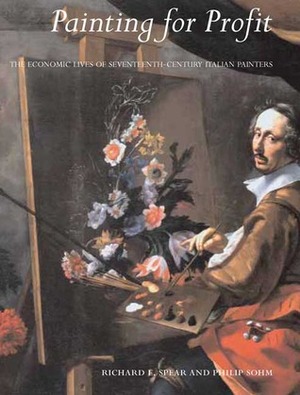 Painting for Profit: The Economic Lives of Seventeenth-Century Italian Painters by Renata Ago, Elena Fumagalli, Richard E. Spear, Philip Sohm, Raffaella Morselli, Mr. Philip Sohm, Christopher Marshall