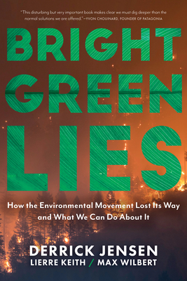 Bright Green Lies: How the Environmental Movement Lost Its Way and What We Can Do about It by Max Wilbert, Derrick Jensen, Lierre Keith