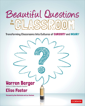 Beautiful Questions in the Classroom: Transforming Classrooms Into Cultures of Curiosity and Inquiry by Warren Berger, Elise Foster