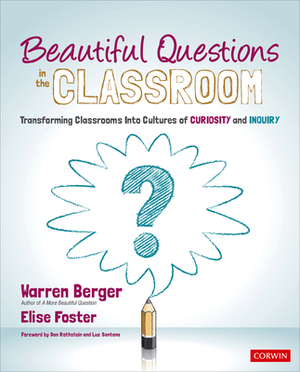 Beautiful Questions in the Classroom: Transforming Classrooms Into Cultures of Curiosity and Inquiry by Elise Foster, Warren Berger