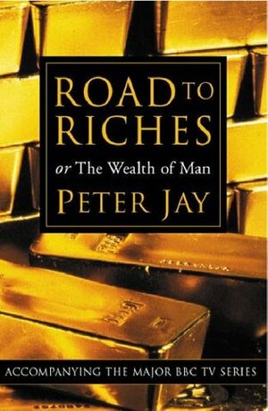 Road to Riches or The Wealth of Man by Peter Jay