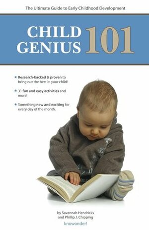 Child Genius 101: The Ultimate Guide to Early Childhood Development by Savannah Hendricks, Phillip J Chipping