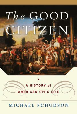 The Good Citizen: A History of American Civic Life by Michael Schudson