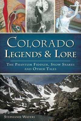 Colorado Legends & Lore: The Phantom Fiddler, Snow Snakes and Other Tales by Stephanie Waters