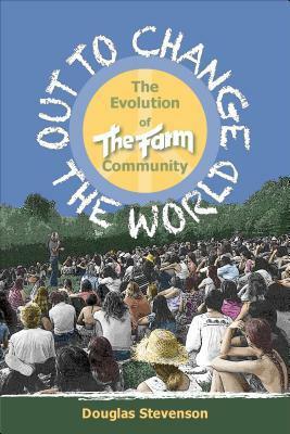 Out to Change the World: The Evolution of the Farm Community by Douglas Stevenson