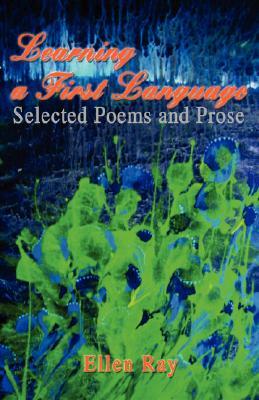 Learning a First Language: Selected Poems and Prose by Ellen Ray