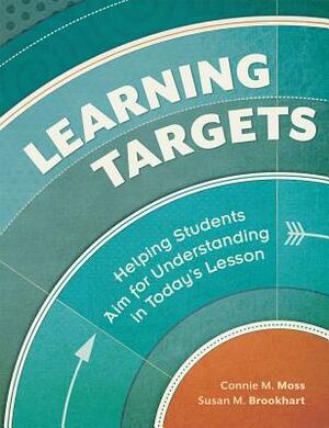 Learning Targets: Helping Students Aim for Understanding in Today's Lesson by Connie M. Moss, Susan M. Brookhart