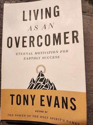 Living as an Overcomer: Eternal Motivation for Earthly Success by Tony Evans