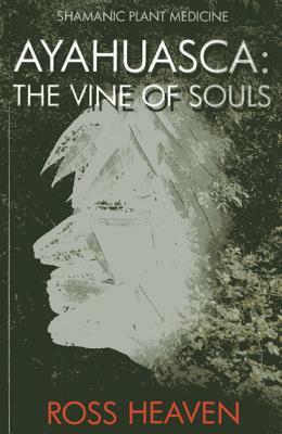 Ayahuasca: The Vine of Souls by Ross Heaven