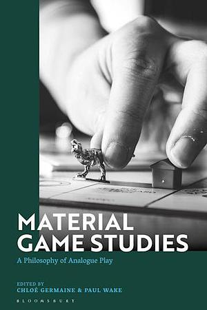 Material Game Studies: A Philosophy of Analogue Play by Chloe Germaine, Paul Wake