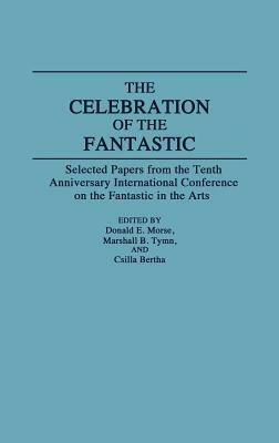 The Celebration of the Fantastic: Selected Papers from the Tenth Anniversary International Conference on the Fantastic in the Arts by Marshall B. Tymn, Donald Morse, Csilla Bertha