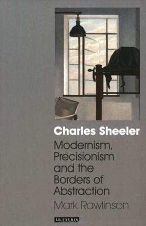 Charles Sheeler: Modernism, Precisionism and the Borders of Abstraction by Mark Rawlinson