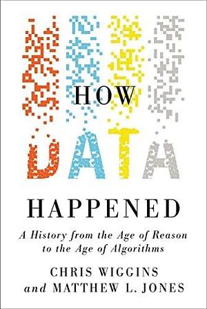 How Data Happened: A History from the Age of Reason to the Age of Algorithms by Matthew L. Jones, Chris Wiggins