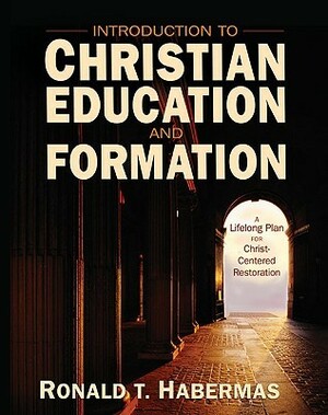 Introduction to Christian Education and Formation: A Lifelong Plan for Christ-Centered Restoration by Ronald T. Habermas