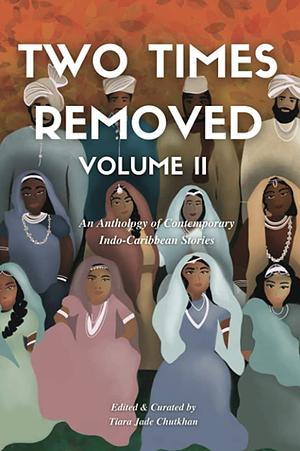 Two Times Removed: An Anthology of Indo-Caribbean Fiction. Volume II by Tiara Jade Chutkhan