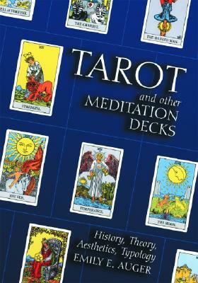 Tarot and Other Meditation Decks: History, Theory, Aesthetics, Typology by Emily E. Auger