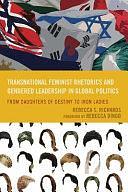 Transnational Feminist Rhetorics and Gendered Leadership in Global Politics: From Daughters of Destiny to Iron Ladies by Rebecca S. Richards