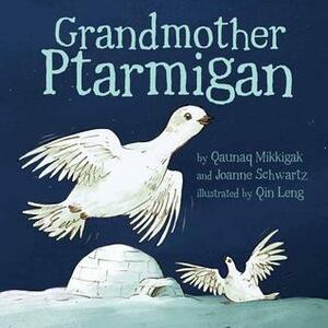 Grandmother Ptarmigan by Qaunaq Mikkigak, Joanne Schwartz, Qin Leng