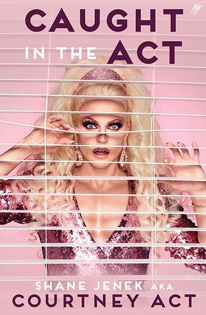 Caught in the Act: A Memoir by Courtney Act by Shane Jenek, Shane Jenek