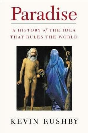 Paradise: A History of the Idea That Rules the World by Kevin Rushby