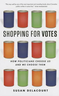 Shopping for Votes: How Politicians Choose Us and We Choose Them by Susan Delacourt