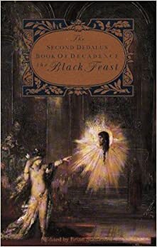 The Second Dedalus Book of Decadence: The Black Feast by Emilia Francis Strong Dilke, Jean Lorrain, Stéphane Mallarmé, Oscar Wilde, Arthur Rimbaud, Octave Mirbeau, Richard Garnett, Joris-Karl Huysmans, Villiers de L'Isle-Adam, Algernon Charles Swinburne, Catulle Mendès, Charles Baudelaire, Ernest Dowson, Rémy de Gourmont, James Elroy Flecker, Marcel Schwob, Edgar Allan Poe, R. Murray Gilchrist, W.C. Morrow, Vernon Lee, Comte de Lautréamont, John Davidson, Pierre Louÿs, Count Stenbock, George Sterling, Anatole France