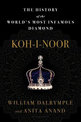 Koh-I-Noor: The History of the World's Most Infamous Diamond by William Dalrymple, Anita Anand