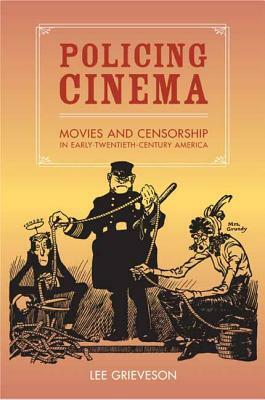 Policing Cinema: Movies and Censorship in Early-Twentieth-Century America by Lee Grieveson