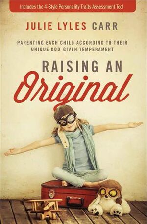 Raising an Original: Parenting Each Child According to their Unique God-Given Temperament by Julie Lyles Carr