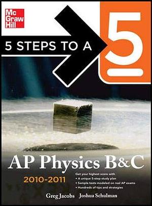 5 Steps to a 5 AP Physics B&amp;C, 2010-2011 Edition by Greg Jacobs, Joshua Schulman