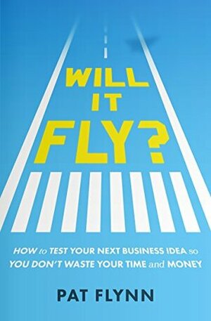Will It Fly?: How to Test Your Next Business Idea So You Don't Waste Your Time and Money by Pat Flynn