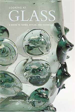 Looking at Glass: A Guide to Terms, Styles, and Techniques by Catherine Hess, Karol Wight, Karol B. Wight