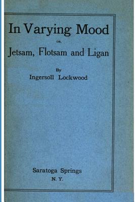 In Varying Mood or, Jetsam, Flotsam and Ligan by Ingersoll Lockwood by Ingersoll Lockwood