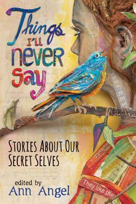 Things I'll Never Say: Stories About Our Secret Selves by Kekla Magoon, Ann Angel, Mary Ann Rodman, Ellen Wittlinger, Varian Johnson, Katy Moran, Cynthia Leitich Smith, Kerry Cohen, E.M. Kokie, Zoë Marriott, Chris Lynch, Ron Koertge, Louise Hawes, erica l. kaufman, J.L. Powers