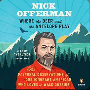 Where the Deer and the Antelope Play: The Pastoral Observations of One Ignorant American Who Loves to Walk Outside by Nick Offerman