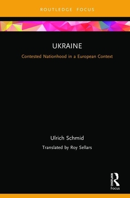 Ukraine: Contested Nationhood in a European Context: Contested Nationhood in a European Context by Ulrich Schmid