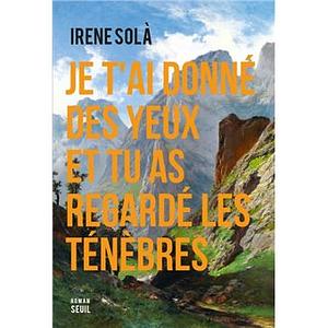 Je t'ai donné des yeux et tu as regardé les ténèbres by Irene Solà