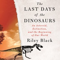 The Last Days of the Dinosaurs: An Asteroid, Extinction, and the Beginning of Our World by Riley Black