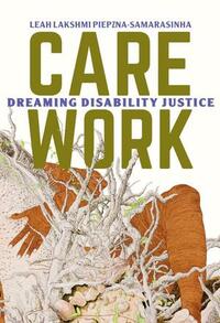 Care Work: Dreaming Disability Justice by Leah Lakshmi Piepzna-Samarasinha