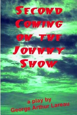 Second Coming On The Johnny Show: A Play by George Arthur Lareau