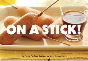 On a Stick!: 80 Party-Perfect Recipes by Matt Armendáriz
