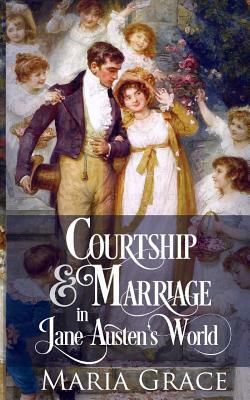 Courtship and Marriage in Jane Austen's World by Maria Grace