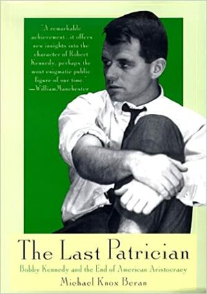 The Last Patrican: Bobby Kennedy and the End of the American Aristocracy by Michael Knox Beran